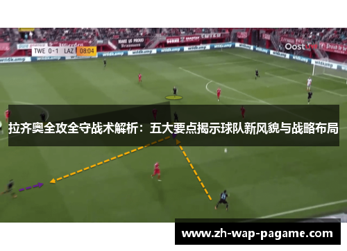 拉齐奥全攻全守战术解析：五大要点揭示球队新风貌与战略布局