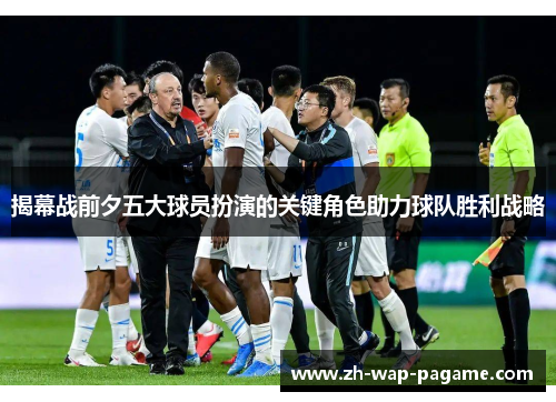 揭幕战前夕五大球员扮演的关键角色助力球队胜利战略