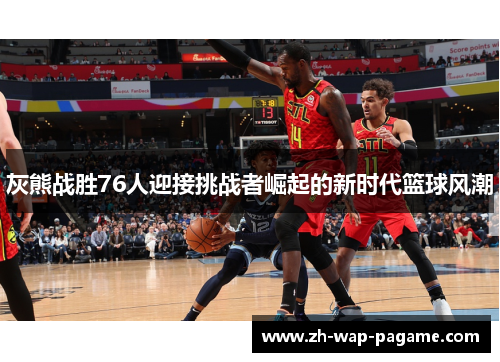灰熊战胜76人迎接挑战者崛起的新时代篮球风潮