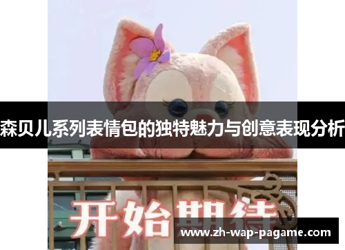 森贝儿系列表情包的独特魅力与创意表现分析