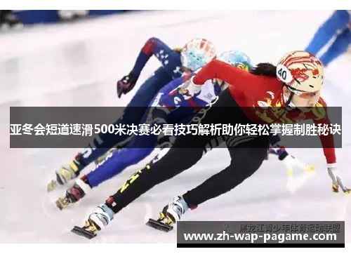 亚冬会短道速滑500米决赛必看技巧解析助你轻松掌握制胜秘诀