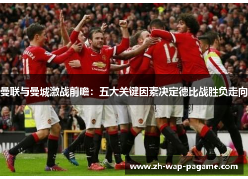 曼联与曼城激战前瞻：五大关键因素决定德比战胜负走向