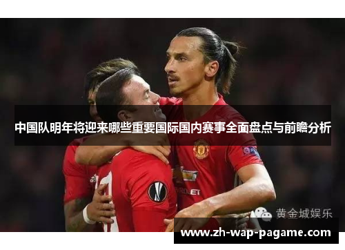 中国队明年将迎来哪些重要国际国内赛事全面盘点与前瞻分析