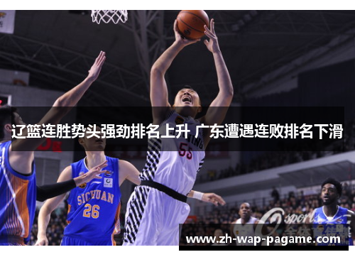辽篮连胜势头强劲排名上升 广东遭遇连败排名下滑