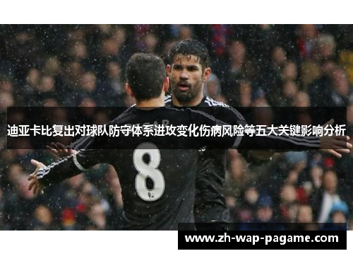 迪亚卡比复出对球队防守体系进攻变化伤病风险等五大关键影响分析