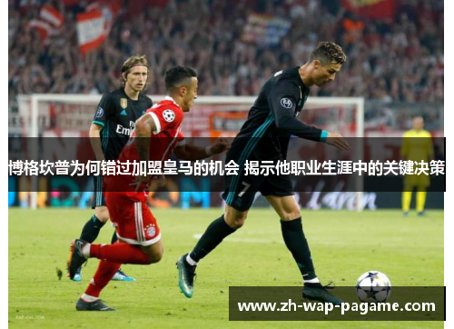 博格坎普为何错过加盟皇马的机会 揭示他职业生涯中的关键决策
