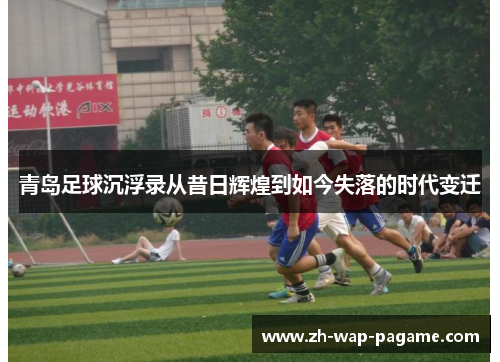青岛足球沉浮录从昔日辉煌到如今失落的时代变迁