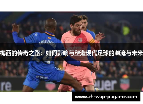 梅西的传奇之路：如何影响与塑造现代足球的潮流与未来