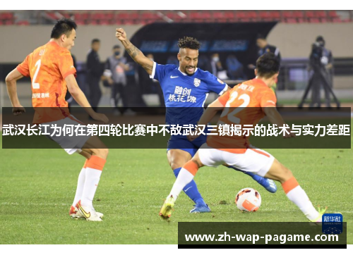 武汉长江为何在第四轮比赛中不敌武汉三镇揭示的战术与实力差距