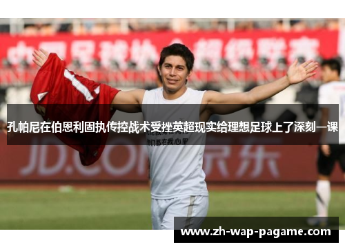 孔帕尼在伯恩利固执传控战术受挫英超现实给理想足球上了深刻一课