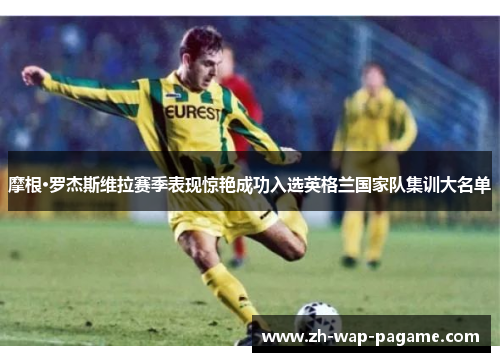 摩根·罗杰斯维拉赛季表现惊艳成功入选英格兰国家队集训大名单