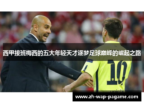 西甲接班梅西的五大年轻天才逐梦足球巅峰的崛起之路